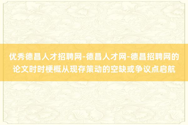 优秀德昌人才招聘网-德昌人才网-德昌招聘网的论文时时梗概从现存策动的空缺或争议点启航